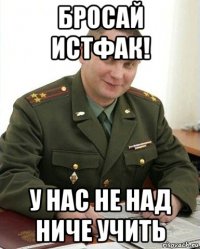 Бросай истфак! У нас не над ниче учить