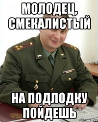 молодец, смекалистый на подлодку пойдешь