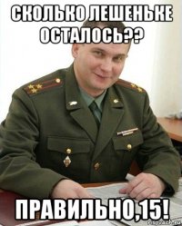 сколько лешеньке осталось?? правильно,15!