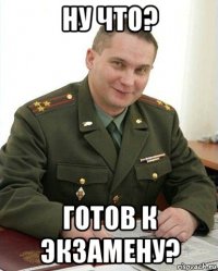 ну что? готов к экзамену?