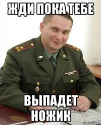 жди пока тебе выпадет ножик