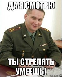 да я смотрю ты стрелять умеешь!