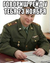 говориш рейд у тебя 23 ноября 