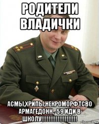 родители владички асмы,хрипы,некроморфтсво армагедонн, -59 иди в школу!!!!!!!!!!!!!!!!!!!!