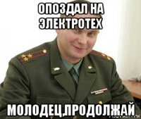 опоздал на электротех молодец,продолжай