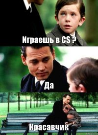 Играешь в CS ? Да Красавчик