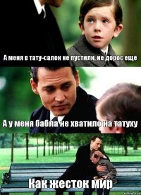 А меня в тату-салон не пустили, не дорос еще А у меня бабла не хватило на татуху Как жесток мир