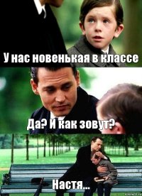 У нас новенькая в классе Да? И как зовут? Настя...