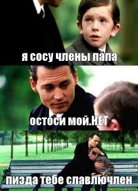 я сосу члены папа остоси мой.НЕТ пизда тебе славлючлен