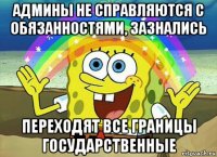 Админы не справляются с обязанностями, зазнались Переходят все границы государственные