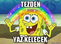 tezden yaz kelecek