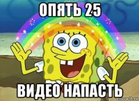 опять 25 видео напасть