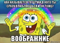 как называется та штука,в кого ты сразу влюбляешься,и он тоже? воображние