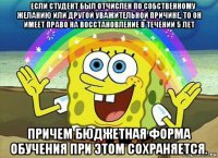  если студент был отчислен по собственному желанию или другой уважительной причине, то он имеет право на восстановление в течении 5 лет причем бюджетная форма обучения при этом сохраняется.