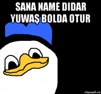 sana name didar yuwaş bolda otur 