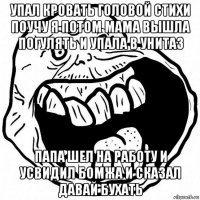 упал кровать головой стихи поучу я потом мама вышла погулять и упала в унитаз папа шел на работу и усвидил бомжа и сказал давай бухать