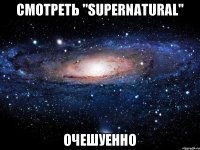 смотреть "supernatural" очешуенно