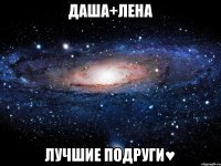 Даша+Лена Лучшие подруги♥