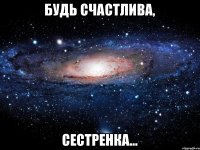 Будь счастлива, Сестренка...