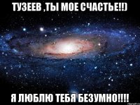 Тузеев ,ты мое счастье!!) Я ЛЮБЛЮ ТЕБЯ БЕЗУМНО!!!!