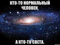 Кто-то нормальный человек, А кто-то Света.