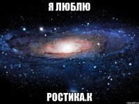 я люблю ростика.К