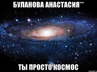 Буланова Анастасия** Ты просто космос