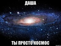 Даша ты просто космос