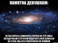 ПАМЯТКА ДЕВУШКАМ: НЕ ПЫТАЙТЕСЬ НАМЕКНУТЬ ПАРНЮ НА ЧТО-ЛИБО ЗАГАДОЧНЫМ СТАТУСОМ ВКОНТАКТЕ ИЛИ ЗАПИСЬЮ НА СТЕНЕ, МЫ ВСЕ РАВНО НИХУЯ НЕ ПОЙМЕМ