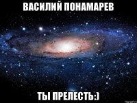 Василий Понамарев Ты прелесть:)