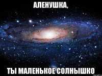 аленушка, ты маленькое солнышко