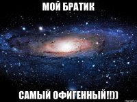 Мой братик самый офигенный!!))