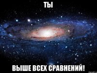 ты выше всех сравнений!