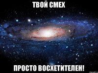 твой смех просто восхетителен!