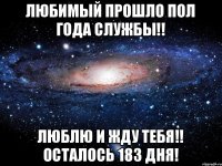 Любимый прошло пол года службы!! Люблю и жду тебя!! осталось 183 дня!