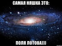 Самая НяШка это: Поля Лотова)))