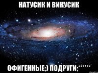 НаТуСик И ВиКуСик ОфИгЕнные;) ПоДрУги;******