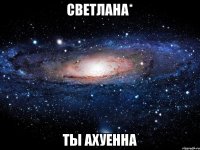 Светлана* ты ахуенна