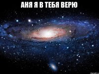 Аня я в тебя верю 