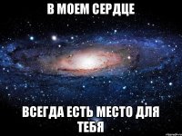 в моем сердце всегда есть место для тебя