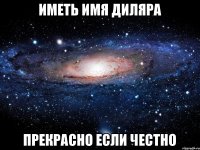 иметь имя Диляра прекрасно если честно