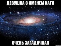 девушка с именем катя очень загадочная