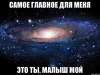 Самое главное для меня Это ты, малыш мой