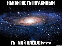 какой же ты красивый ты мой илеал))♥♥♥