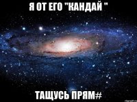 Я от его "Кандай " тащусь прям#