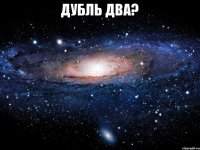 дубль два? 