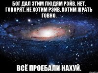 Бог дал этим людям рэйв. Нет, говорят, не хотим рэйв, хотим жрать говно. Всё проебали нахуй.