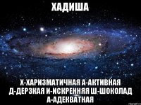 Хадиша Х-харизматичная а-активная д-дерзкая и-искренняя ш-шоколад а-адекватная