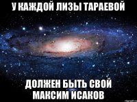 у каждой лизы тараевой должен быть свой максим исаков