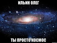 Ильин Олег Ты просто космос